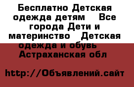 Бесплатно Детская одежда детям  - Все города Дети и материнство » Детская одежда и обувь   . Астраханская обл.